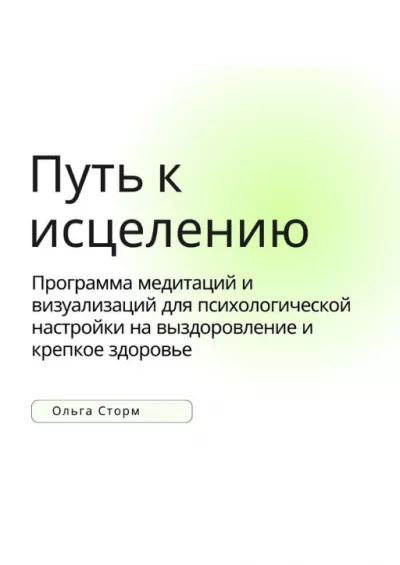 Ольга Сторм – Путь к исцелению. Программа медитаций и визуализаций для психологической настройки на выздоровление и крепкое здоровье