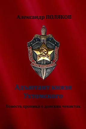 Поляков Александр - Адъютант князя Ухтомского. Повесть хроника о донских чекистах