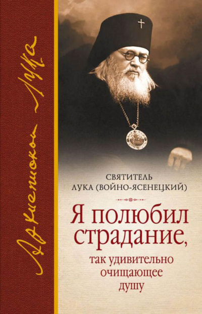 святитель Лука – Я полюбил страдание, так удивительно очищающее душу