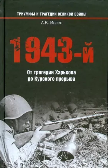 Исаев Алексей – 1943-й...От трагедии Харькова до Курского прорыва