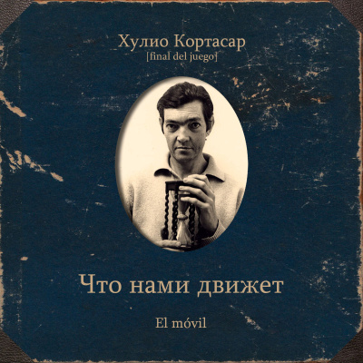 Кортасар Хулио – Что нами движет