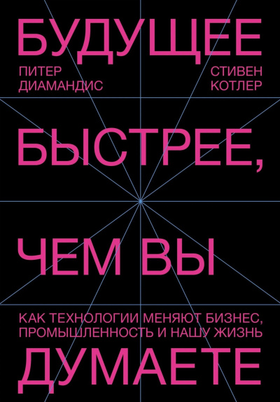 Диамандис Питер, Котлер Стивен – Будущее быстрее, чем вы думаете. Как технологии меняют бизнес, промышленность и нашу жизнь