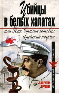 Убийцы в белых халатах, или Как Сталин готовил еврейский погром - Валентин Ерашов