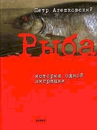 Рыба. История одной миграции - Петр Алешковский