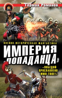 Империя "попаданца". "Победой прославлено имя твое!" - Герман Романов