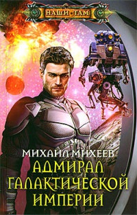 Адмирал галактической империи - Михаил Михеев