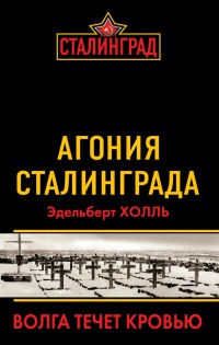 Агония Сталинграда. Волга течет кровью - Эдельберт Холль