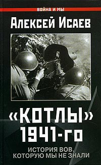 Котлы 1941-го. История ВОВ, которую мы не знали - Алексей Исаев