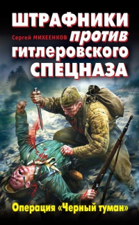 Штрафники против гитлеровского спецназа. Операция "Черный туман" - Сергей Михеенков