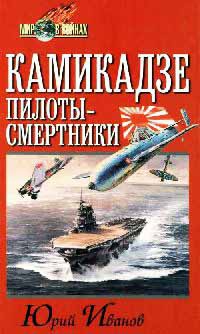 Камикадзе: пилоты-смертники. Японское самопожертвование во время войны на Тихом океане - Юрий Иванов
