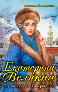 Екатерина Великая. Первая любовь Императрицы - Наталья Павлищева