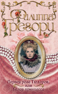 Первая роза Тюдоров, или Белая принцесса - Филиппа Грегори
