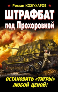 Штрафбат под Прохоровкой. Остановить "Тигры" любой ценой! - Роман Кожухаров