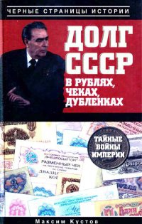 Долг СССР в рублях, чеках, дубленках. Тайные войны империи - Максим Кустов