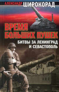 Время больших пушек. Битвы за Ленинград и Севастополь - Александр Широкорад