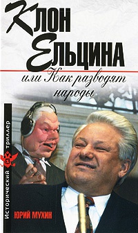 Клон Ельцина, или Как разводят народы - Юрий Мухин