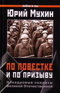 По повестке и по призыву. Некадровые солдаты Великой Отечественной - Юрий Мухин