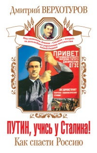 Путин, учись у Сталина! Как спасти Россию - Дмитрий Верхотуров