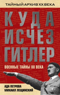 Куда исчез Гитлер, или Военные тайны ХХ века - Михаил Лещинский