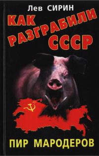 Как разграбили СССР. Пир мародеров - Лев Сирин