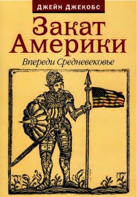 Закат Америки. Впереди Средневековье - Джейн Якобс