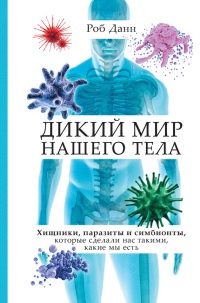 Дикий мир нашего тела. Хищники, паразиты и симбионты, которые сделали нас такими, какие мы есть - Роб Данн