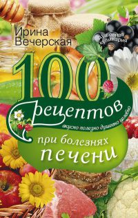 100 рецептов блюд при болезни печени - Ирина Вечерская