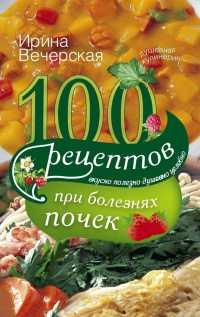100 рецептов при болезнях почек - Ирина Вечерская