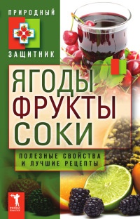 Ягоды, фрукты и соки. Полезные свойства и лучшие народные рецепты - Юлия Николаева