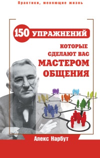 Карнеги. 150 упражнений, которые сделают вас мастером общения - Алекс Нарбут