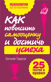 Как повысить самооценку и достичь успеха. 25 тестов и правил - Евгений Тарасов