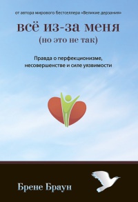 Все из-за меня (но это не так). Правда о перфекционизме, несовершенстве и силе уязвимости - Брене Браун