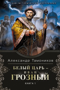 Белый царь - Иван Грозный. Книга 1 - Александр Тамоников