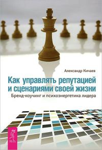 Как управлять репутацией и сценариями своей жизни. Бренд-коучинг и психоэнергетика лидера - Александр Кичаев