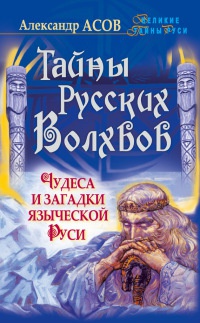 Тайны русских волхвов. Чудеса и загадки языческой Руси - Александр Асов