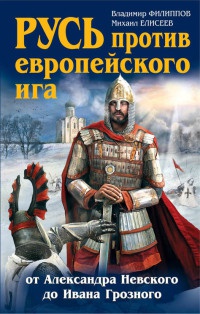 Русь против европейского ига. От Александра Невского до Ивана Грозного - Михаил Елисеев