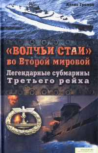"Волчьи стаи" во Второй мировой. Легендарные субмарины Третьего рейха - Алекс Громов