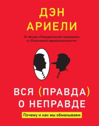 Вся правда о неправде. Почему и как мы обманываем - Дэн Ариели