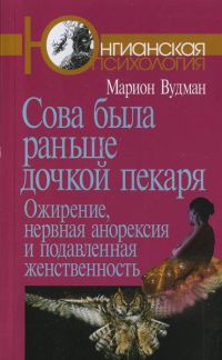 Сова была раньше дочкой пекаря. Ожирение, нервная анорексия и подавленная женственность - Мэрион Вудман