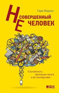 Несовершенный человек. Случайность эволюции мозга и ее последствия - Гари Маркус