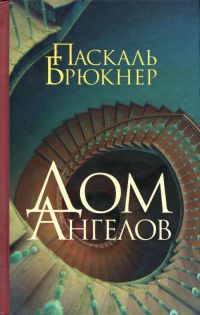 Дом ангелов - Паскаль Брюкнер