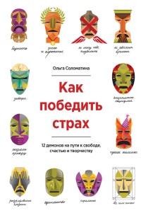 Как победить страх. 12 демонов на пути к свободе, счастью и творчеству - Ольга Соломатина