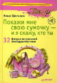 Покажи мне свою сумочку – и я скажу, кто ты. 32 фокуса визуальной психодиагностики - Илья Щеголев