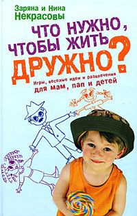 Что нужно, чтобы жить дружно? Игры, веселые идеи и развлечения для мам, пап и детей - Нина Некрасова