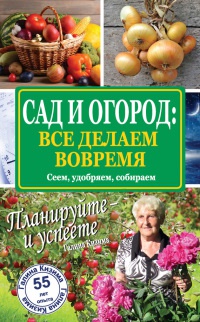 Сад и огород: все делаем вовремя. Сеем, удобряем, собираем - Галина Кизима