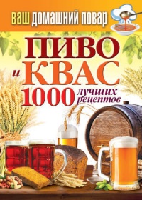Пиво и квас. 1000 лучших рецептов - Сергей Кашин