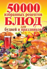 50 000 избранных рецептов блюд для будней и праздников - Сергей Кашин