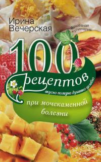 100 рецептов при мочекаменной болезни - Ирина Вечерская