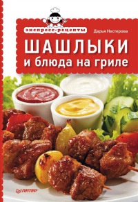Шашлыки и блюда на гриле - Дарья Нестерова
