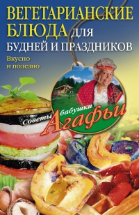 Вегетарианские блюда для будней и праздников - Агафья Звонарева
